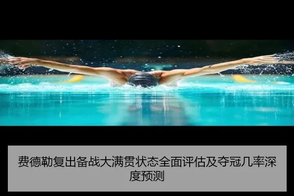 费德勒复出备战大满贯状态全面评估及夺冠几率深度预测